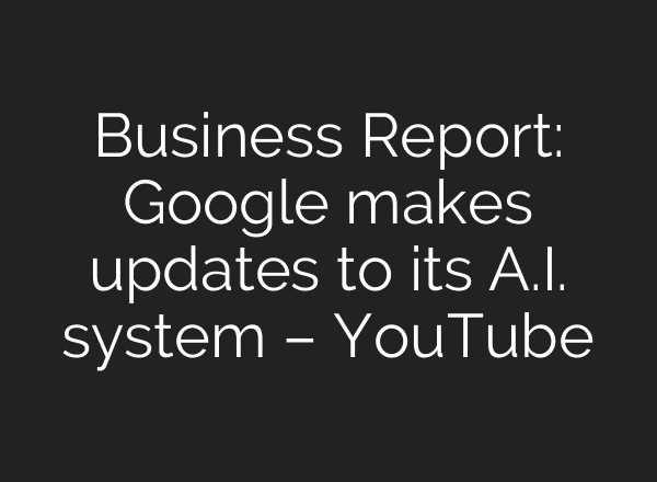 Business Report: Google makes updates to its <b>A.I.</b> system – YouTube