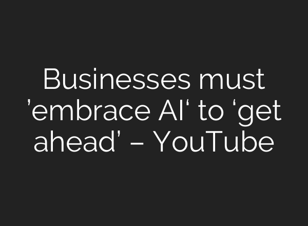 Businesses must ’embrace <b>AI</b>‘ to ‘get ahead’ – YouTube