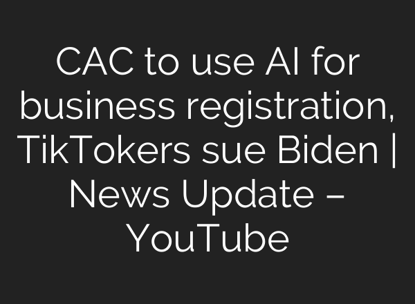 CAC to use <b>AI</b> for business registration, TikTokers sue Biden | News Update – YouTube