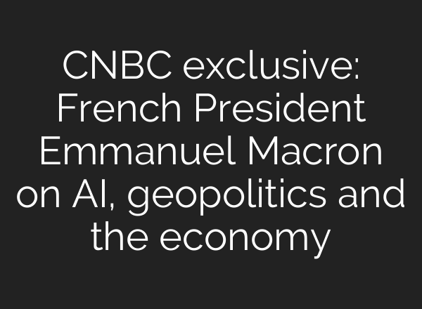CNBC exclusive: French President Emmanuel Macron on <b>AI</b>, geopolitics and the economy