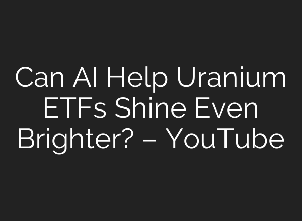 Can <b>AI</b> Help Uranium ETFs Shine Even Brighter? – YouTube