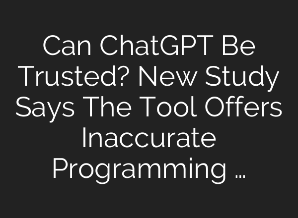 Can <b>ChatGPT</b> Be Trusted? New Study Says The Tool Offers Inaccurate Programming …