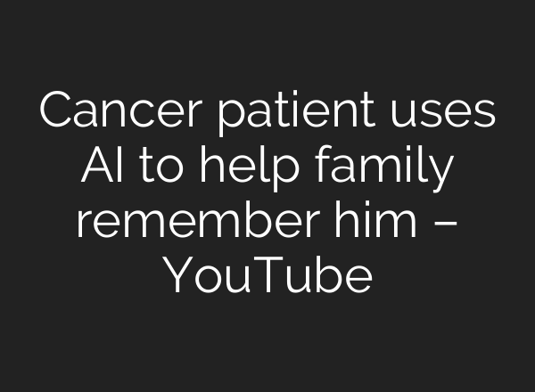 Cancer patient uses <b>AI</b> to help family remember him – YouTube
