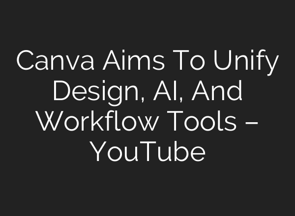 Canva Aims To Unify Design, <b>AI</b>, And Workflow Tools – YouTube