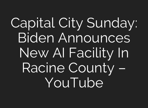 Capital City Sunday: Biden Announces New <b>AI</b> Facility In Racine County – YouTube