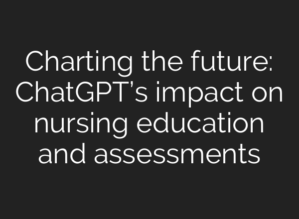 Charting the future: <b>ChatGPT’s</b> impact on nursing education and assessments