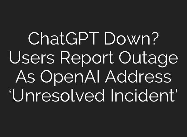 <b>ChatGPT</b> Down? Users Report Outage As OpenAI Address ‘Unresolved Incident’