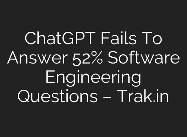 <b>ChatGPT</b> Fails To Answer 52% Software Engineering Questions – Trak.in