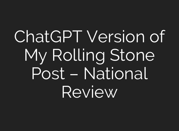 <b>ChatGPT</b> Version of My Rolling Stone Post – National Review