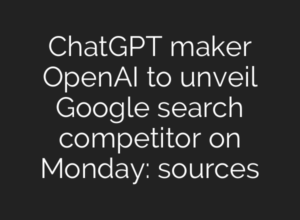 <b>ChatGPT</b> maker OpenAI to unveil Google search competitor on Monday: sources