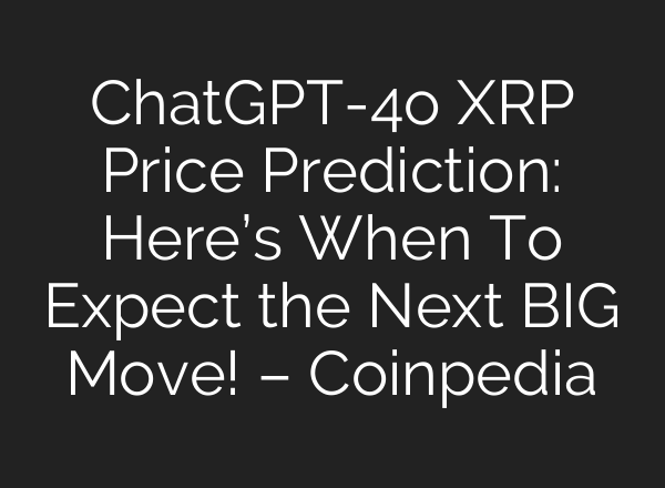 <b>ChatGPT</b>-4o XRP Price Prediction: Here’s When To Expect the Next BIG Move! – Coinpedia