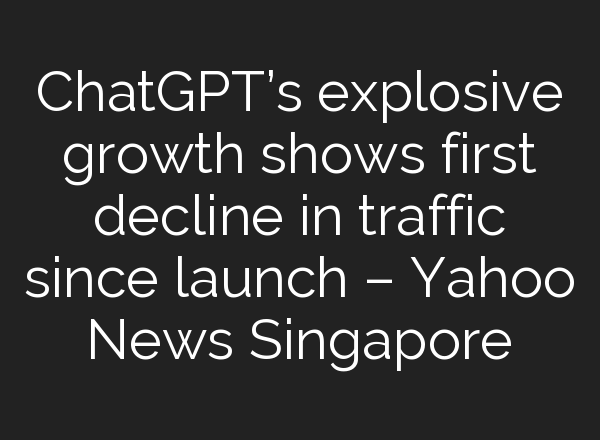 <b>ChatGPT’s</b> explosive growth shows first decline in traffic since launch – Yahoo News Singapore