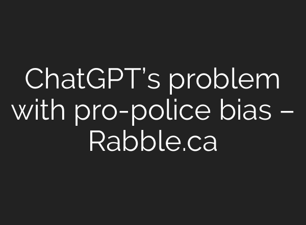 <b>ChatGPT’s</b> problem with pro-police bias – Rabble.ca