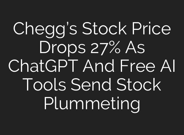 Chegg’s Stock Price Drops 27% As <b>ChatGPT</b> And Free AI Tools Send Stock Plummeting