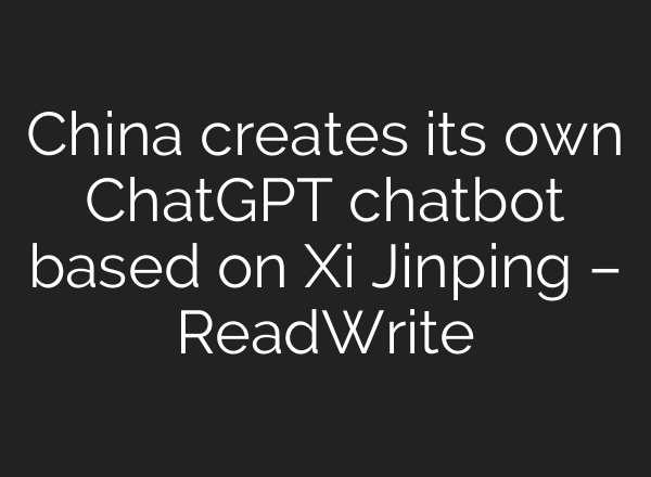 China creates its own <b>ChatGPT</b> chatbot based on Xi Jinping – ReadWrite