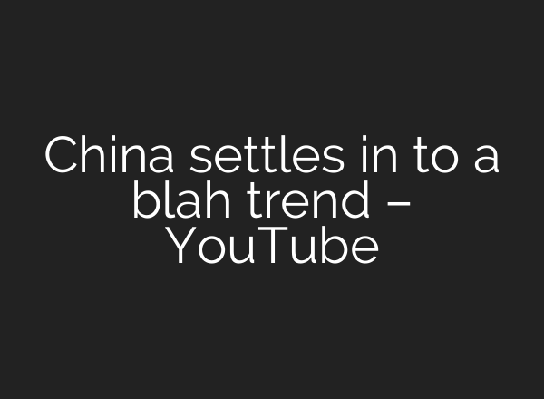 China settles in to a blah trend – YouTube
