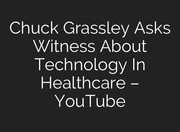 Chuck Grassley Asks Witness About Technology In Healthcare – YouTube