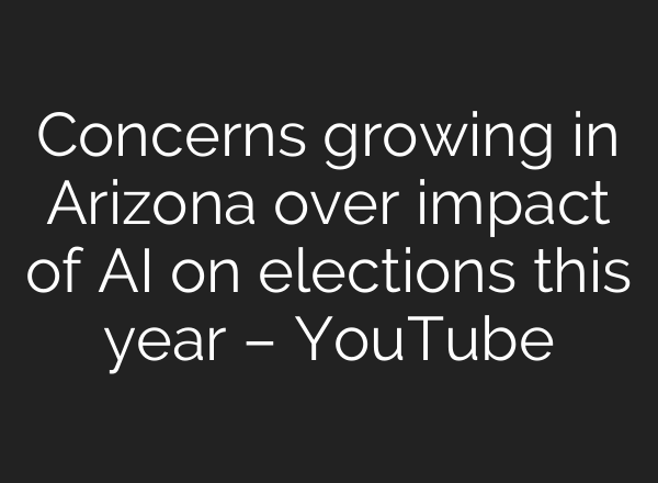 Concerns growing in Arizona over impact of <b>AI</b> on elections this year – YouTube
