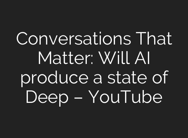 Conversations That Matter: Will <b>AI</b> produce a state of Deep – YouTube