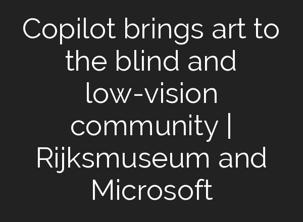 Copilot brings art to the blind and low-vision community | Rijksmuseum and Microsoft