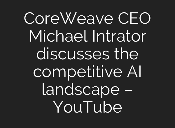 CoreWeave CEO Michael Intrator discusses the competitive <b>AI</b> landscape – YouTube