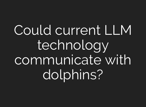 Could current LLM technology communicate with dolphins?
