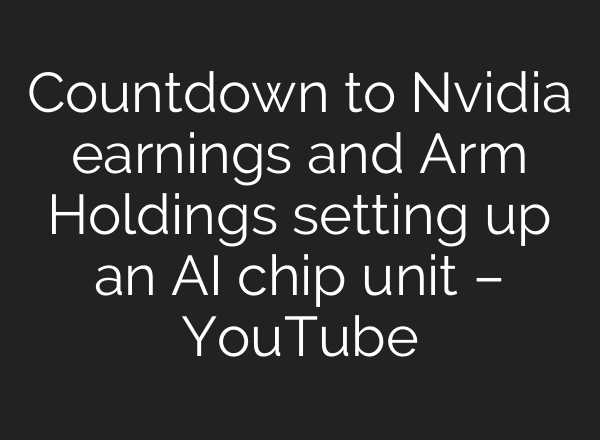 Countdown to Nvidia earnings and Arm Holdings setting up an <b>AI</b> chip unit – YouTube