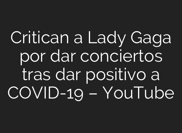 Critican a Lady Gaga por dar conciertos tras dar positivo a COVID-19 – YouTube