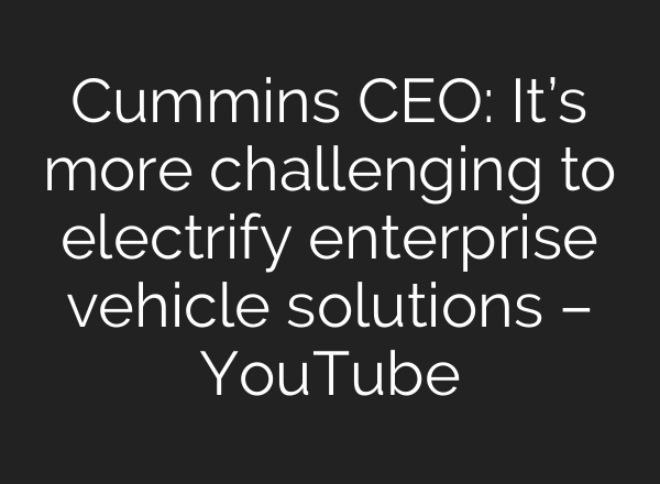 Cummins CEO: It’s more challenging to electrify enterprise vehicle solutions – YouTube