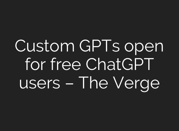 Custom GPTs open for free <b>ChatGPT</b> users – The Verge