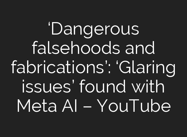 ‘Dangerous falsehoods and fabrications’: ‘Glaring issues’ found with Meta <b>AI</b> – YouTube