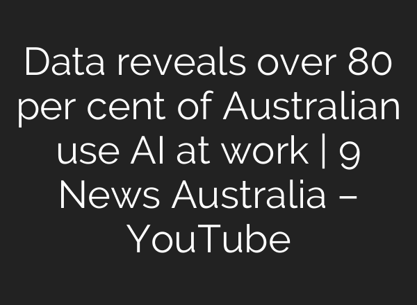 Data reveals over 80 per cent of Australian use <b>AI</b> at work | 9 News Australia – YouTube