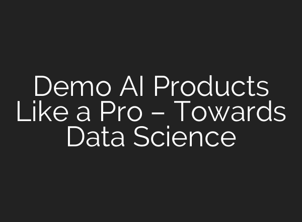 Demo AI Products Like a Pro – Towards Data Science