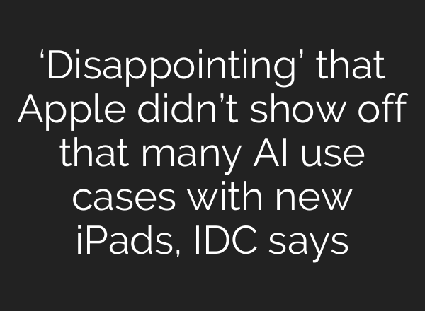 ‘Disappointing’ that Apple didn’t show off that many <b>AI</b> use cases with new iPads, IDC says