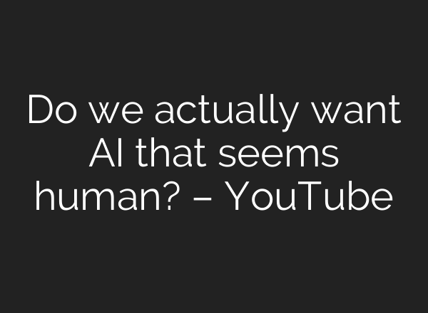 Do we actually want <b>AI</b> that seems human? – YouTube