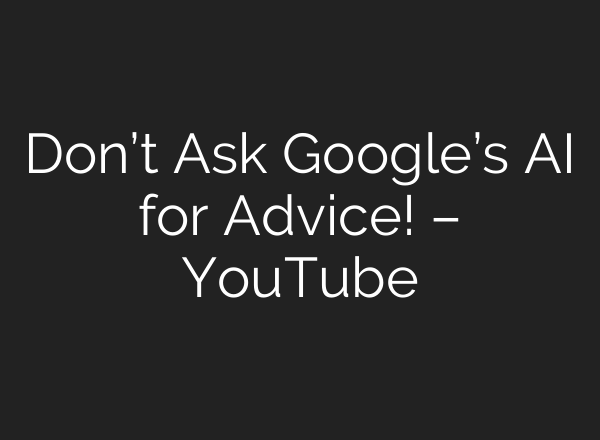 Don’t Ask Google’s <b>AI</b> for Advice! – YouTube