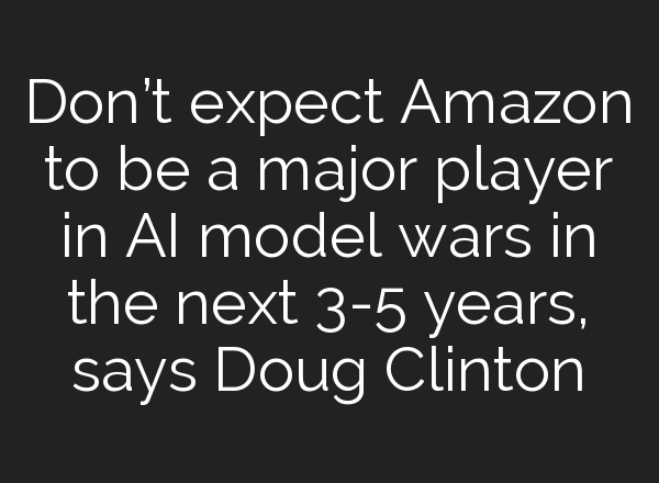 Don’t expect Amazon to be a major player in <b>AI</b> model wars in the next 3-5 years, says Doug Clinton