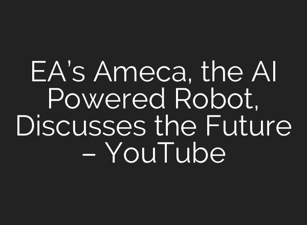 EA’s Ameca, the <b>AI</b> Powered Robot, Discusses the Future – YouTube