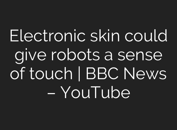 Electronic skin could give robots a sense of touch | BBC News – YouTube