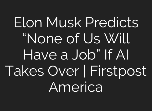 Elon Musk Predicts “None of Us Will Have a Job” If <b>AI</b> Takes Over | Firstpost America