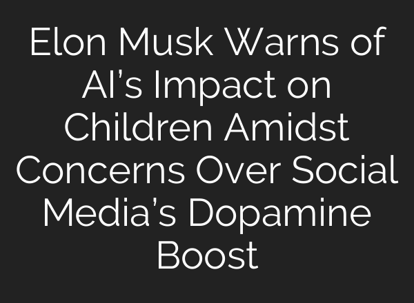 Elon Musk Warns of <b>AI’s</b> Impact on Children Amidst Concerns Over Social Media’s Dopamine Boost