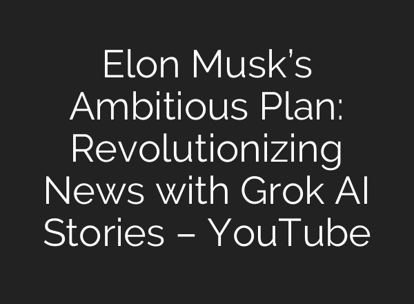 Elon Musk’s Ambitious Plan: Revolutionizing News with Grok <b>AI</b> Stories – YouTube