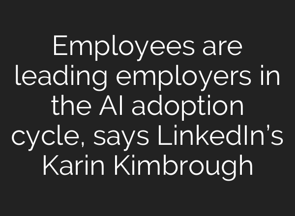 Employees are leading employers in the <b>AI</b> adoption cycle, says LinkedIn’s Karin Kimbrough