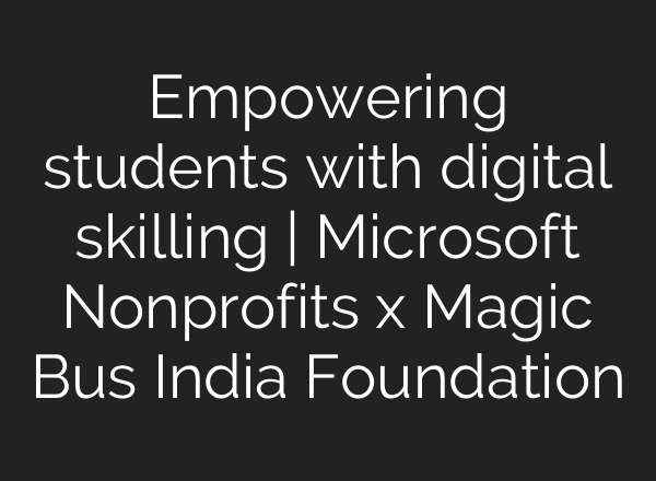 Empowering students with digital skilling | Microsoft Nonprofits x Magic Bus India Foundation