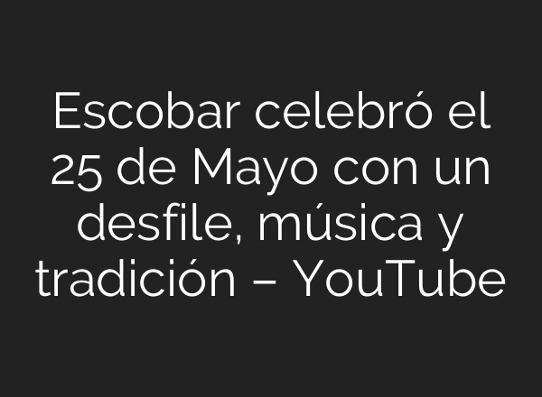 Escobar celebró el 25 de Mayo con un desfile, música y tradición – YouTube
