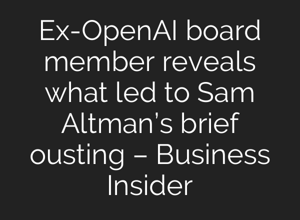 Ex-<b>OpenAI</b> board member reveals what led to Sam Altman’s brief ousting – Business Insider