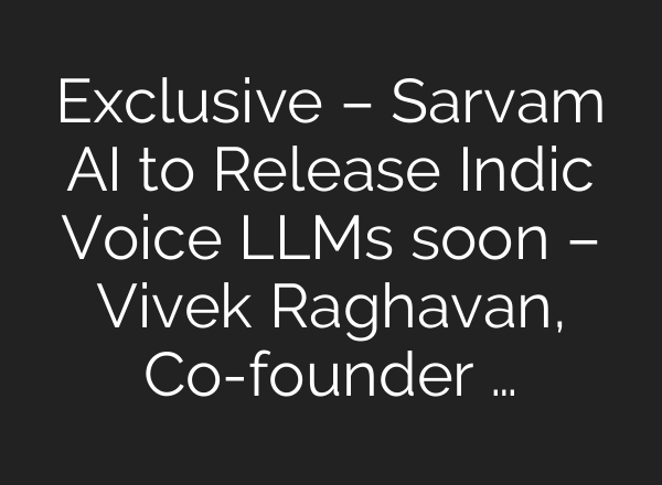 Exclusive – Sarvam <b>AI</b> to Release Indic Voice LLMs soon – Vivek Raghavan, Co-founder …