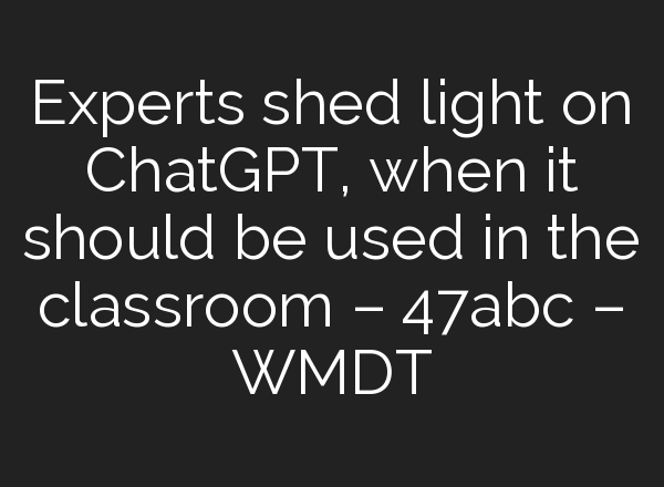 Experts shed light on <b>ChatGPT</b>, when it should be used in the classroom – 47abc – WMDT