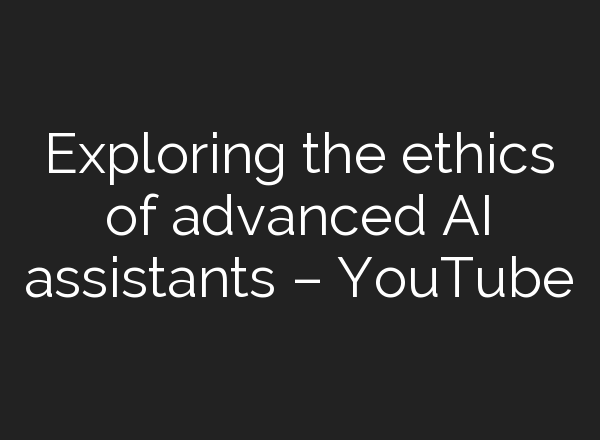 Exploring the ethics of advanced <b>AI</b> assistants – YouTube