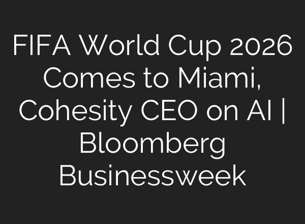 FIFA World Cup 2026 Comes to Miami, Cohesity CEO on <b>AI</b> | Bloomberg Businessweek